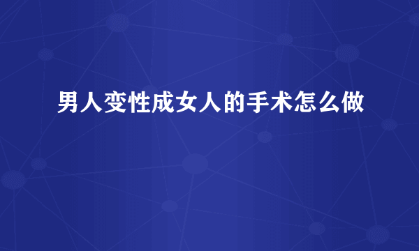 男人变性成女人的手术怎么做