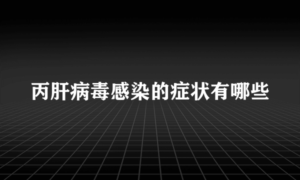 丙肝病毒感染的症状有哪些