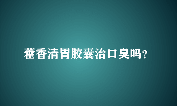 藿香清胃胶囊治口臭吗？