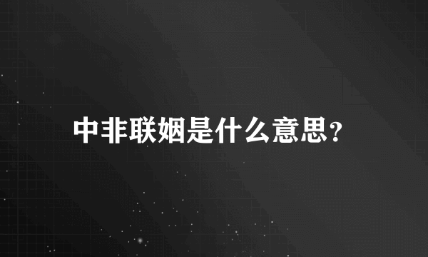 中非联姻是什么意思？