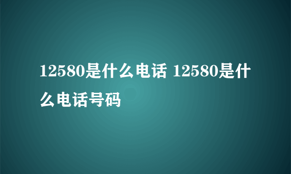 12580是什么电话 12580是什么电话号码