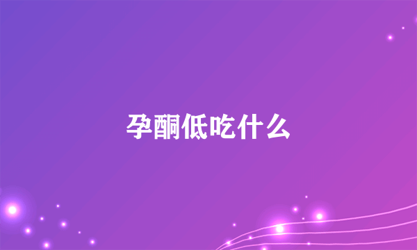 孕酮低吃什么