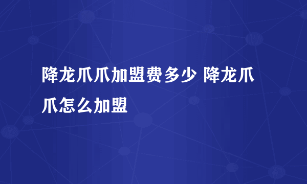 降龙爪爪加盟费多少 降龙爪爪怎么加盟