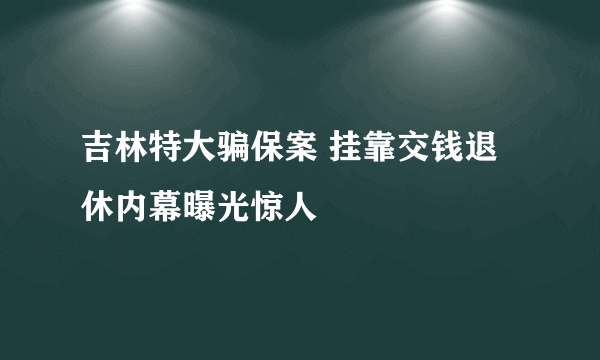 吉林特大骗保案 挂靠交钱退休内幕曝光惊人