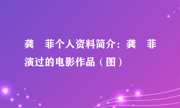 龚玥菲个人资料简介：龚玥菲演过的电影作品（图）