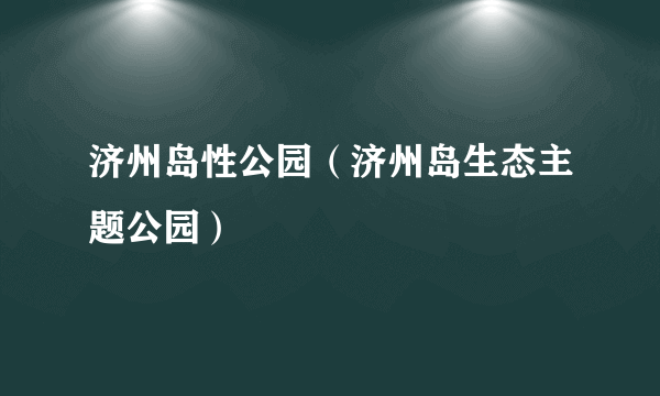 济州岛性公园（济州岛生态主题公园）