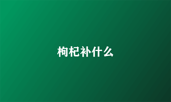 枸杞补什么