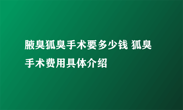 腋臭狐臭手术要多少钱 狐臭手术费用具体介绍