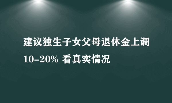 建议独生子女父母退休金上调10-20% 看真实情况