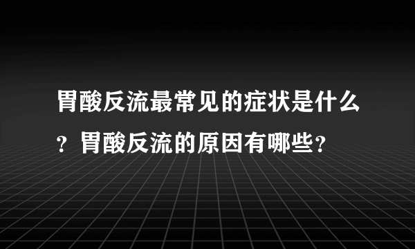 胃酸反流最常见的症状是什么？胃酸反流的原因有哪些？