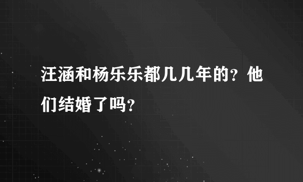 汪涵和杨乐乐都几几年的？他们结婚了吗？