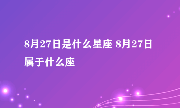 8月27日是什么星座 8月27日属于什么座