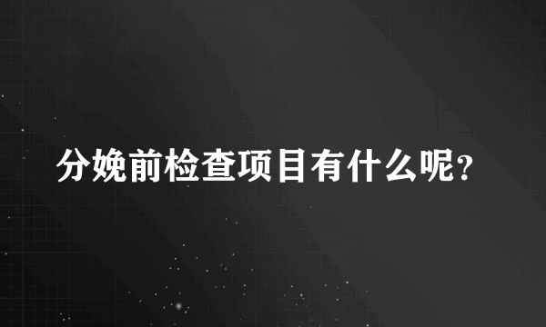 分娩前检查项目有什么呢？