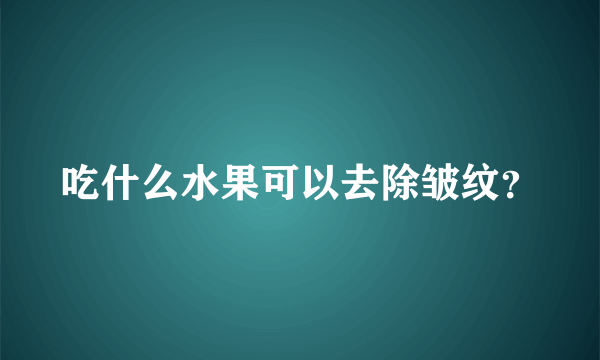 吃什么水果可以去除皱纹？