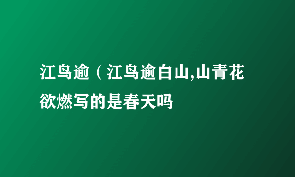 江鸟逾（江鸟逾白山,山青花欲燃写的是春天吗