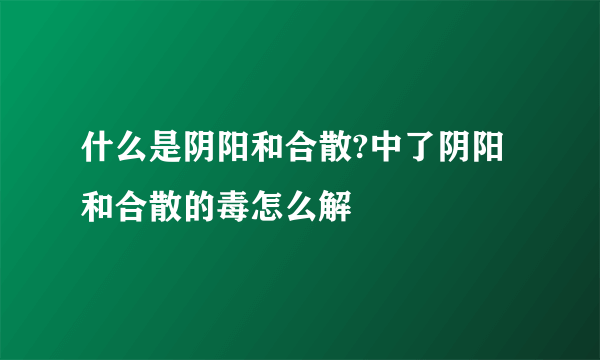 什么是阴阳和合散?中了阴阳和合散的毒怎么解