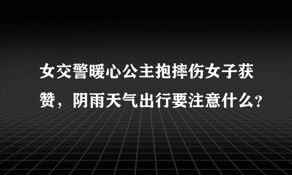 女交警暖心公主抱摔伤女子获赞，阴雨天气出行要注意什么？