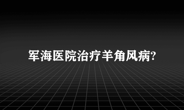 军海医院治疗羊角风病?