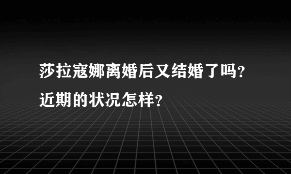 莎拉寇娜离婚后又结婚了吗？近期的状况怎样？