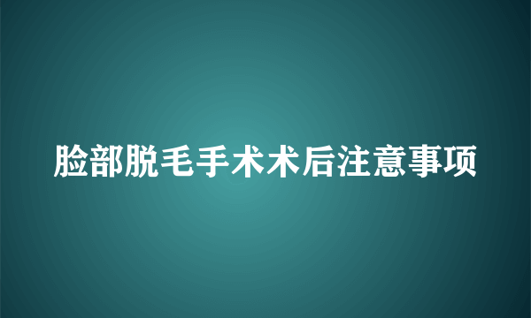 脸部脱毛手术术后注意事项