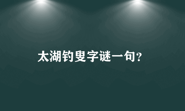 太湖钓叟字谜一句？