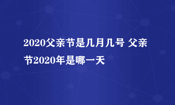 2020父亲节是几月几号 父亲节2020年是哪一天