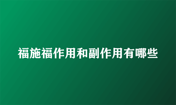 福施福作用和副作用有哪些