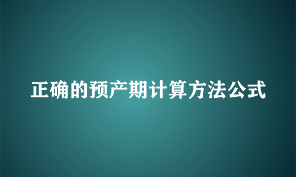 正确的预产期计算方法公式