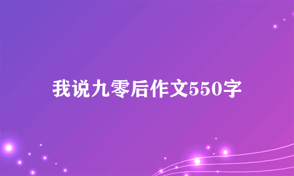 我说九零后作文550字