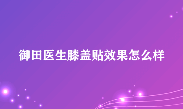 御田医生膝盖贴效果怎么样