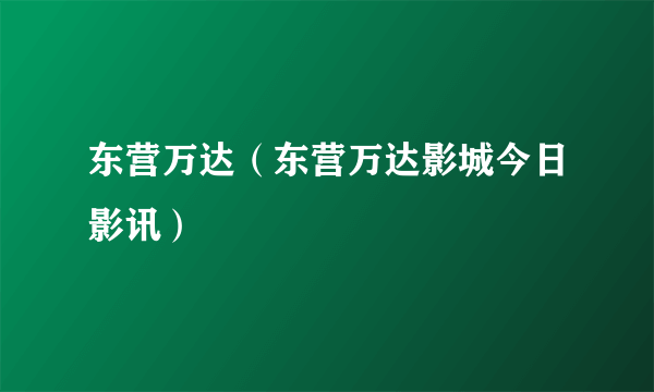 东营万达（东营万达影城今日影讯）