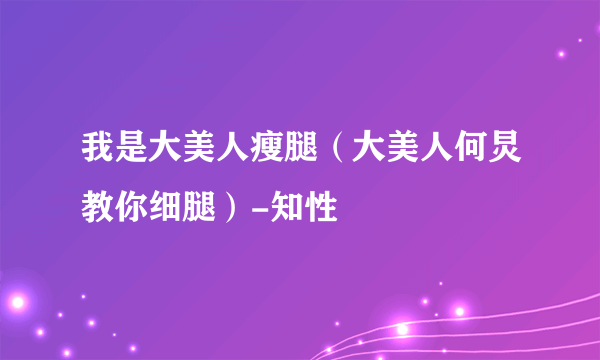 我是大美人瘦腿（大美人何炅教你细腿）-知性