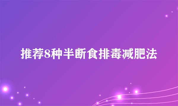 推荐8种半断食排毒减肥法