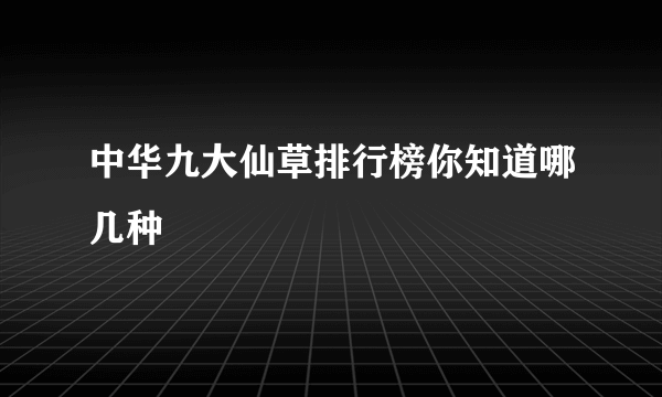 中华九大仙草排行榜你知道哪几种