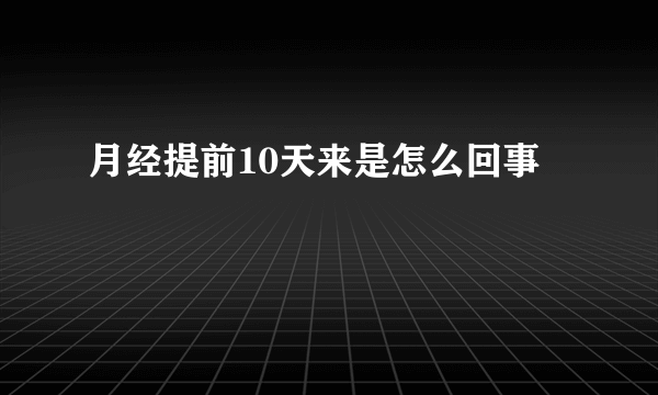 月经提前10天来是怎么回事