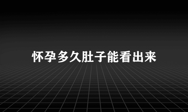 怀孕多久肚子能看出来