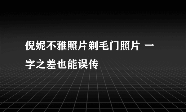 倪妮不雅照片剃毛门照片 一字之差也能误传