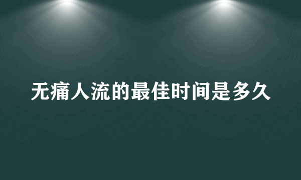 无痛人流的最佳时间是多久