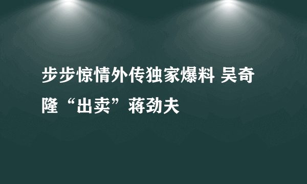 步步惊情外传独家爆料 吴奇隆“出卖”蒋劲夫