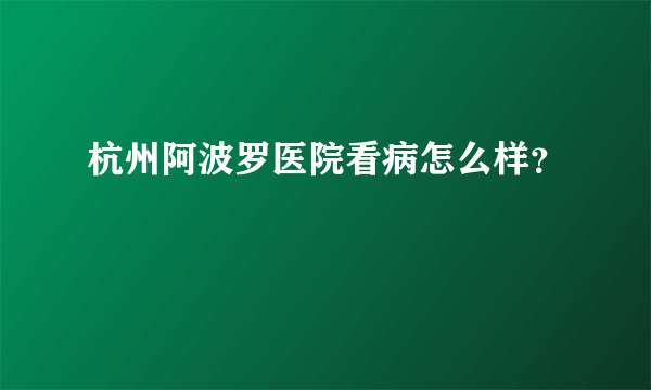 杭州阿波罗医院看病怎么样？