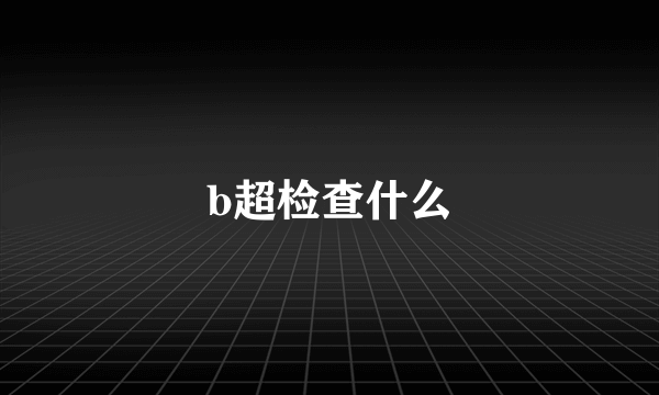 b超检查什么