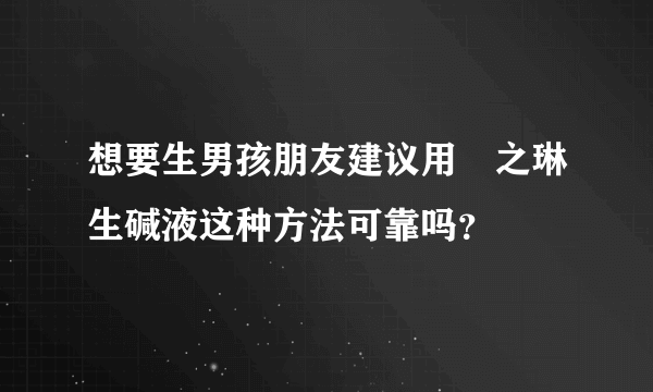 想要生男孩朋友建议用焜之琳生碱液这种方法可靠吗？