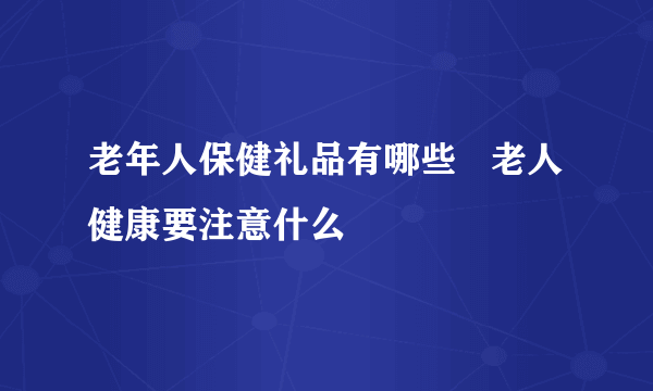 老年人保健礼品有哪些   老人健康要注意什么