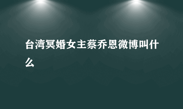 台湾冥婚女主蔡乔恩微博叫什么