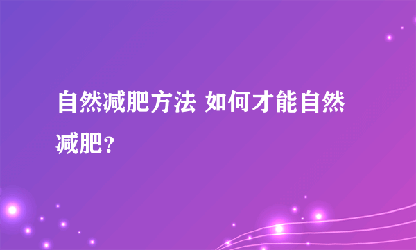 自然减肥方法 如何才能自然减肥？