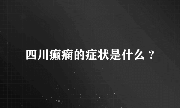 四川癫痫的症状是什么 ?