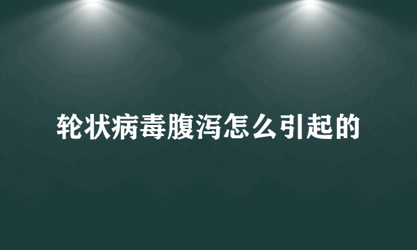 轮状病毒腹泻怎么引起的