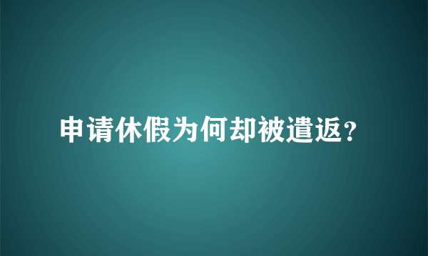 申请休假为何却被遣返？