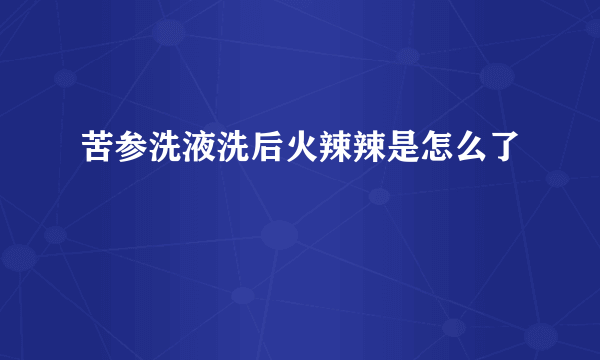 苦参洗液洗后火辣辣是怎么了