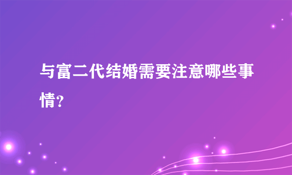 与富二代结婚需要注意哪些事情？